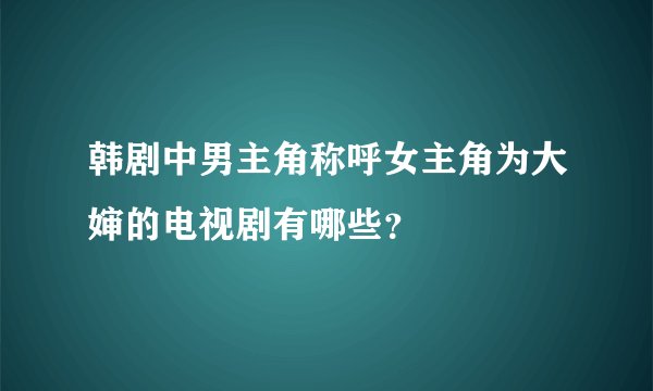 韩剧中男主角称呼女主角为大婶的电视剧有哪些？