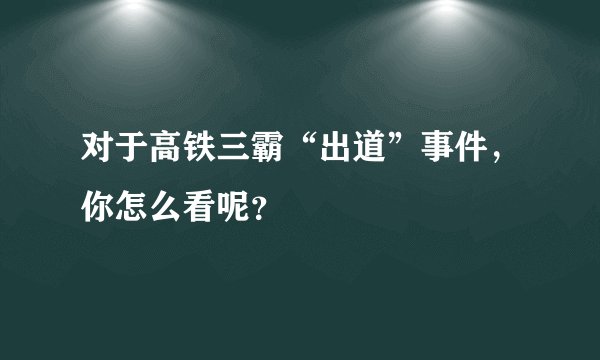 对于高铁三霸“出道”事件，你怎么看呢？