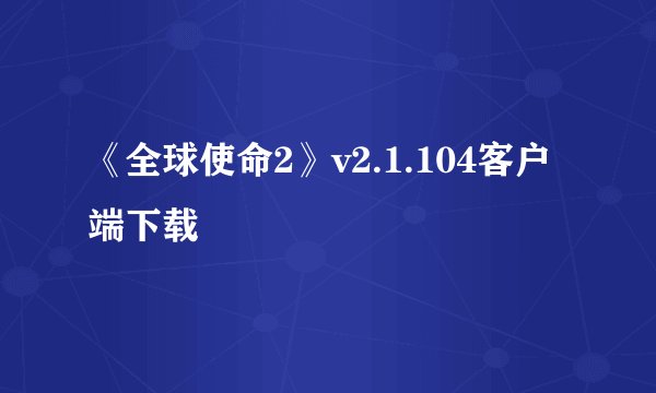 《全球使命2》v2.1.104客户端下载