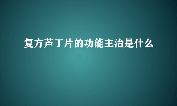 复方芦丁片的功能主治是什么