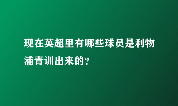 现在英超里有哪些球员是利物浦青训出来的？