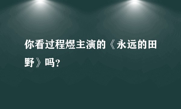 你看过程煜主演的《永远的田野》吗?