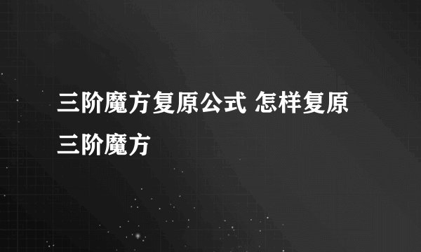 三阶魔方复原公式 怎样复原三阶魔方