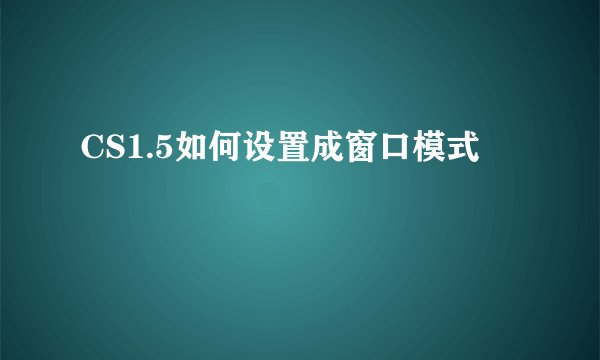 CS1.5如何设置成窗口模式