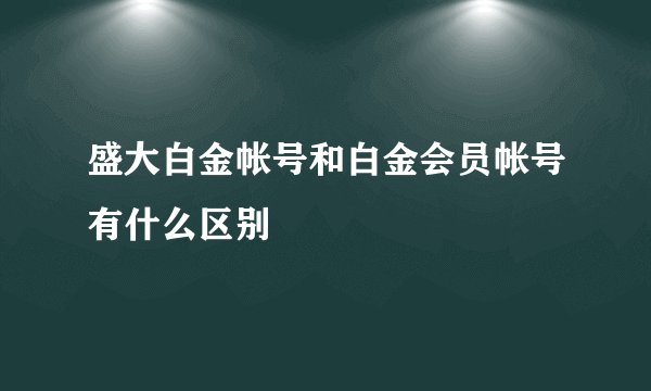 盛大白金帐号和白金会员帐号有什么区别