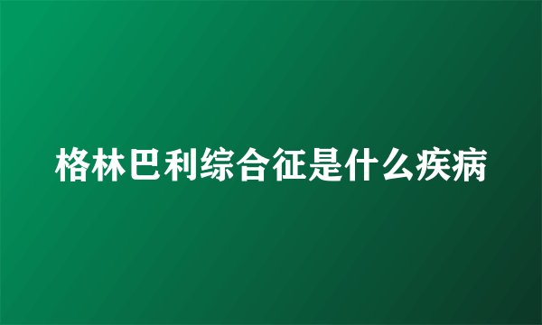 格林巴利综合征是什么疾病