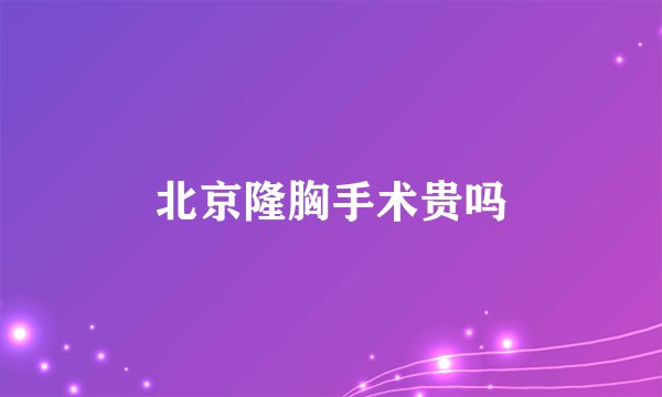 北京隆胸手术贵吗
