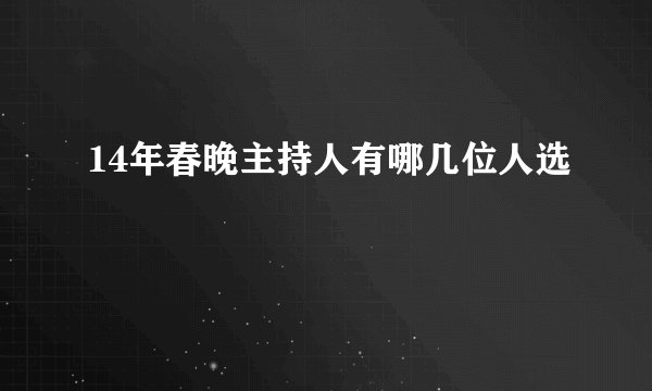 14年春晚主持人有哪几位人选