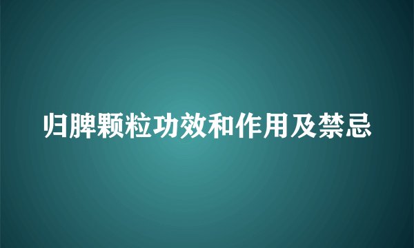 归脾颗粒功效和作用及禁忌