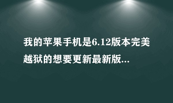 我的苹果手机是6.12版本完美越狱的想要更新最新版本应怎么操作