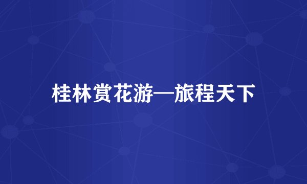 桂林赏花游—旅程天下