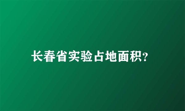 长春省实验占地面积？