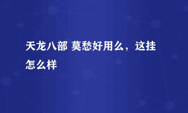天龙八部 莫愁好用么，这挂怎么样