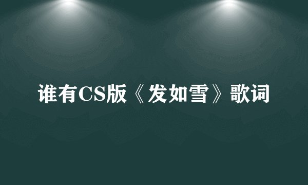 谁有CS版《发如雪》歌词