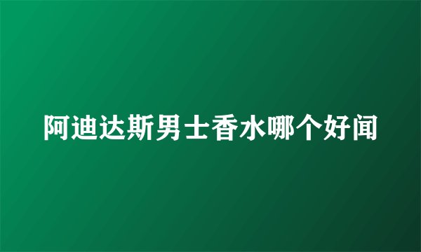 阿迪达斯男士香水哪个好闻