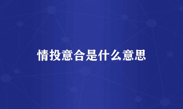 情投意合是什么意思