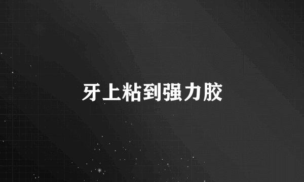 牙上粘到强力胶