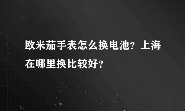 欧米茄手表怎么换电池？上海在哪里换比较好？