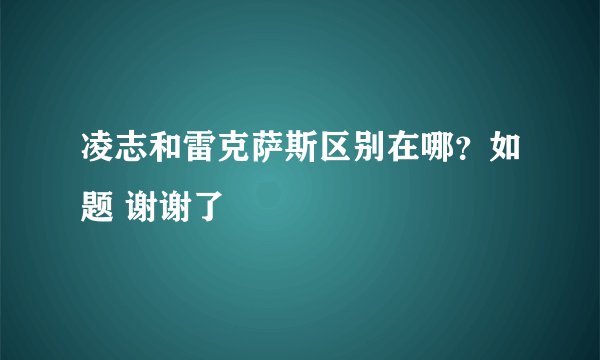 凌志和雷克萨斯区别在哪？如题 谢谢了