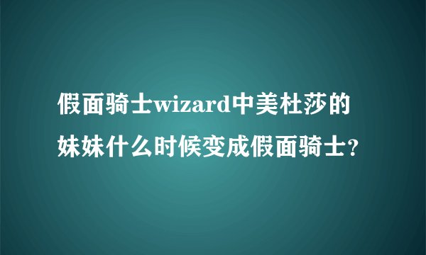 假面骑士wizard中美杜莎的妹妹什么时候变成假面骑士?