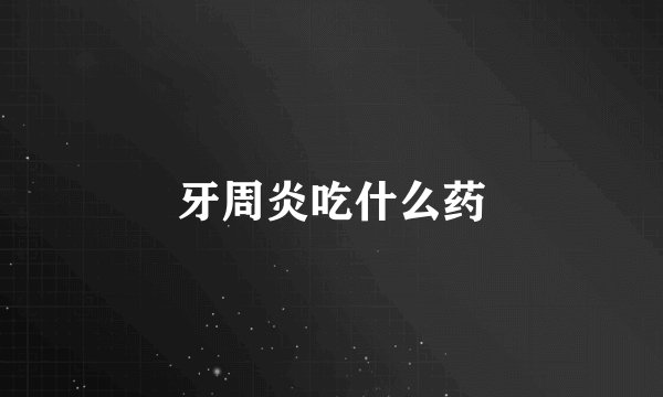 牙周炎吃什么药