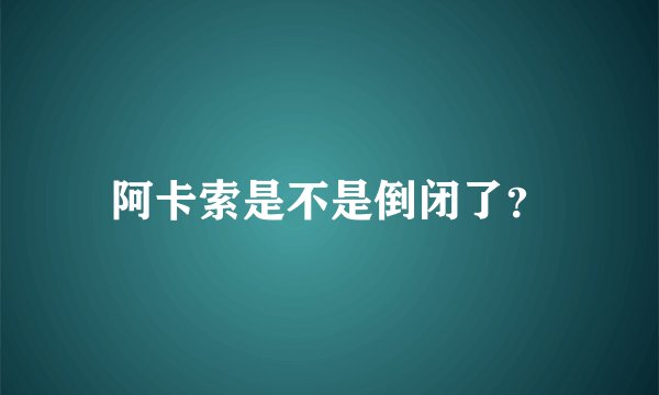 阿卡索是不是倒闭了?