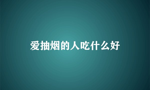 爱抽烟的人吃什么好