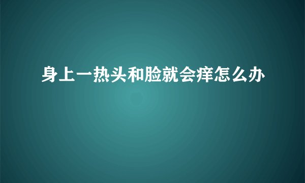 身上一热头和脸就会痒怎么办