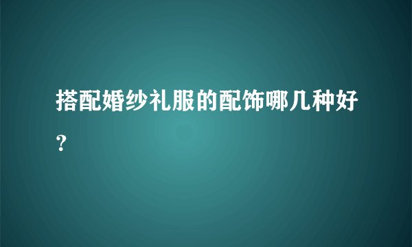 搭配婚纱礼服的配饰哪几种好？
