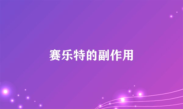 赛乐特的副作用