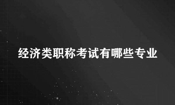 经济类职称考试有哪些专业