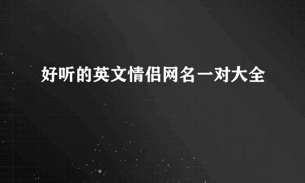 好听的英文情侣网名一对大全