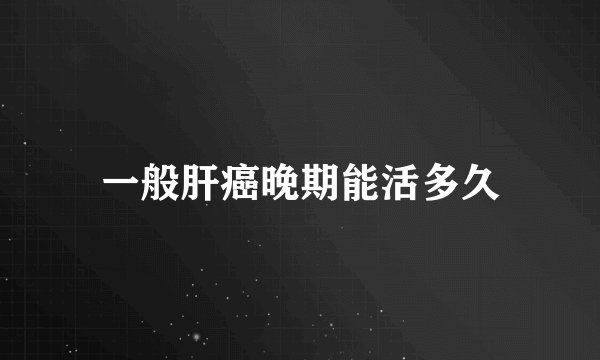 一般肝癌晚期能活多久