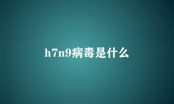 h7n9病毒是什么