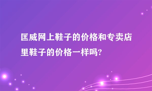 匡威网上鞋子的价格和专卖店里鞋子的价格一样吗?