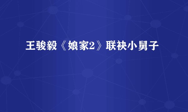 王骏毅《娘家2》联袂小舅子