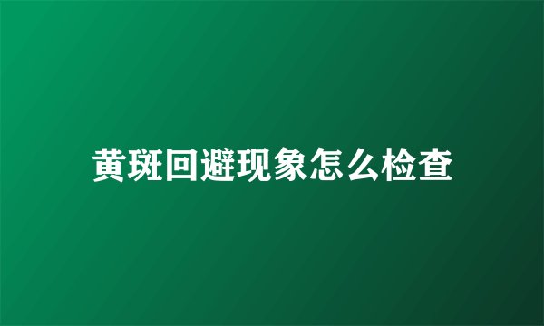 黄斑回避现象怎么检查