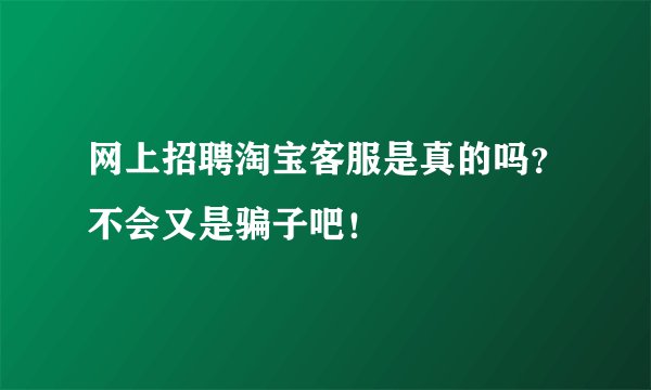 网上招聘淘宝客服是真的吗？不会又是骗子吧！