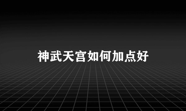 神武天宫如何加点好