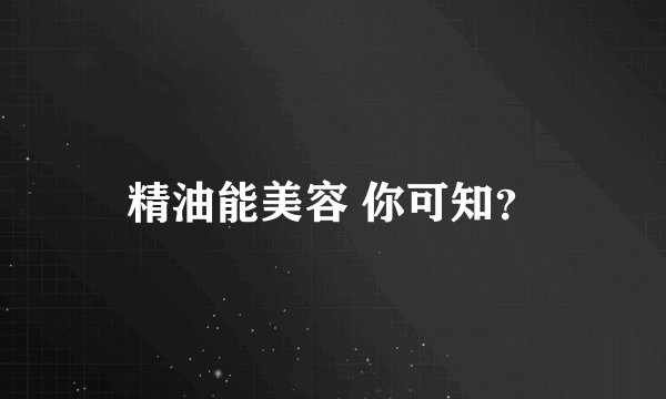 精油能美容 你可知?
