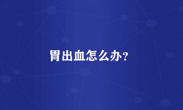 胃出血怎么办？