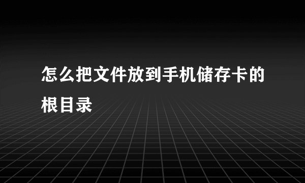 怎么把文件放到手机储存卡的根目录