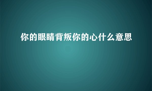 你的眼睛背叛你的心什么意思