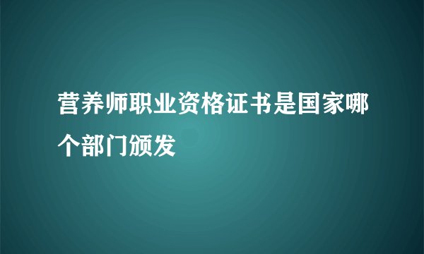 营养师职业资格证书是国家哪个部门颁发