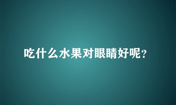 吃什么水果对眼睛好呢？