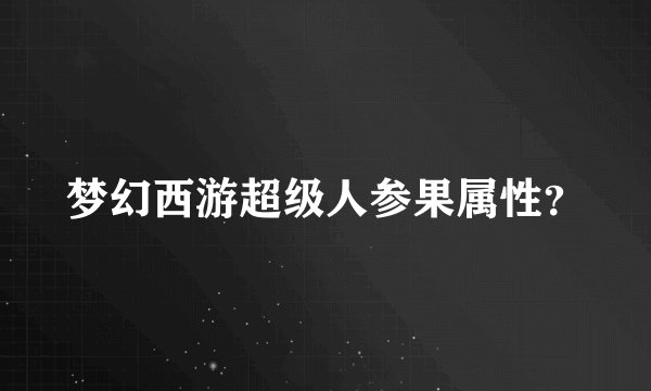梦幻西游超级人参果属性？