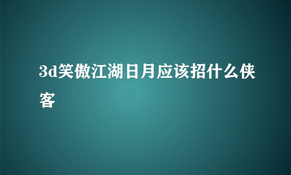3d笑傲江湖日月应该招什么侠客