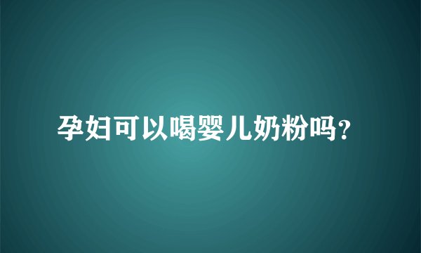 孕妇可以喝婴儿奶粉吗？