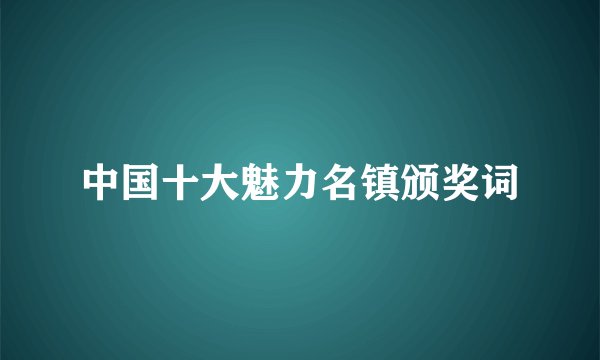 中国十大魅力名镇颁奖词