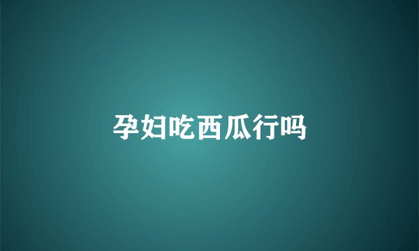 孕妇吃西瓜行吗